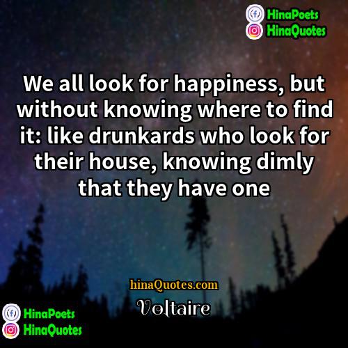 Voltaire Quotes | We all look for happiness, but without